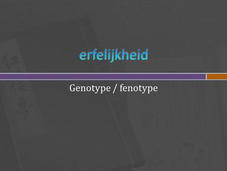 Erfelijkheid Genotype / fenotype.