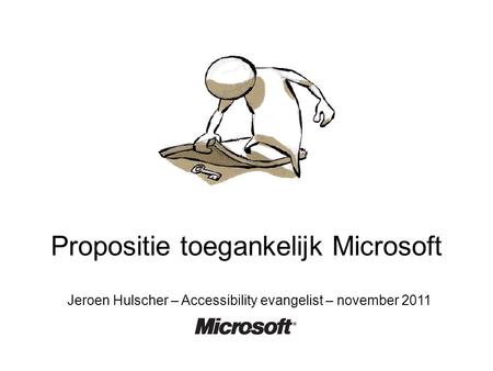 Propositie toegankelijk Microsoft Jeroen Hulscher – Accessibility evangelist – november 2011.