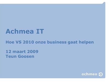 Achmea. Achmea IT Hoe VS 2010 onze business gaat helpen 12 maart 2009 Teun Goosen.