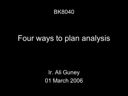 Four ways to plan analysis Ir. Ali Guney 01 March 2006 BK8040.