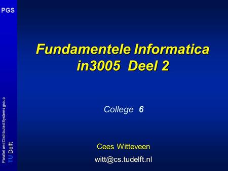 T U Delft Parallel and Distributed Systems group PGS Fundamentele Informatica in3005 Deel 2 College 6 Cees Witteveen