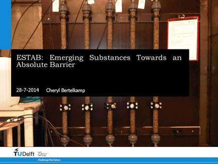 28-7-2014 Challenge the future Delft University of Technology ESTAB: Emerging Substances Towards an Absolute Barrier Cheryl Bertelkamp.