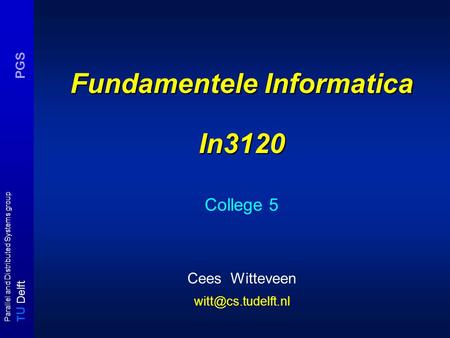T U Delft Parallel and Distributed Systems group PGS Fundamentele Informatica In3120 College 5 Cees Witteveen