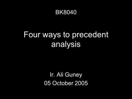 Four ways to precedent analysis Ir. Ali Guney 05 October 2005 BK8040.