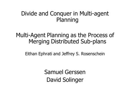 Divide and Conquer in Multi-agent Planning Multi-Agent Planning as the Process of Merging Distributed Sub-plans Eithan Ephrati and Jeffrey S. Rosenschein.