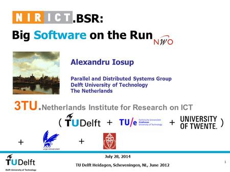 July 28, 2014 1..BSR: Big Software on the Run Alexandru Iosup Parallel and Distributed Systems Group Delft University of Technology The Netherlands TU.