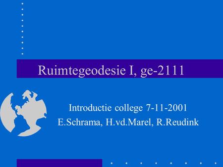 Ruimtegeodesie I, ge-2111 Introductie college 7-11-2001 E.Schrama, H.vd.Marel, R.Reudink.