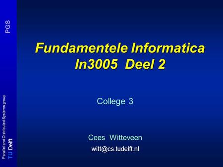 T U Delft Parallel and Distributed Systems group PGS Fundamentele Informatica In3005 Deel 2 College 3 Cees Witteveen