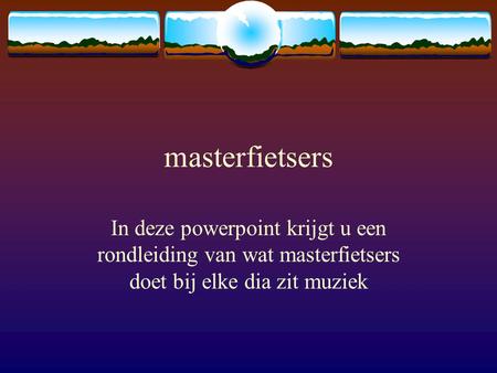 Masterfietsers In deze powerpoint krijgt u een rondleiding van wat masterfietsers doet bij elke dia zit muziek.