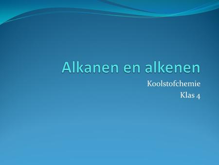 Alkanen en alkenen Koolstofchemie Klas 4.