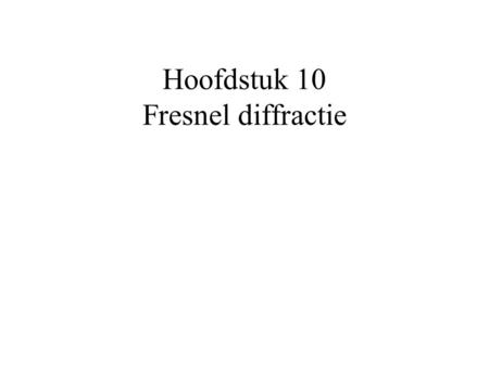 Hoofdstuk 10 Fresnel diffractie