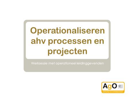 Operationaliseren ahv processen en projecten Werksessie met operationeel leidinggevenden.