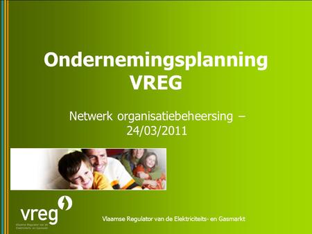 Vlaamse Regulator van de Elektriciteits- en Gasmarkt Ondernemingsplanning VREG Netwerk organisatiebeheersing – 24/03/2011.