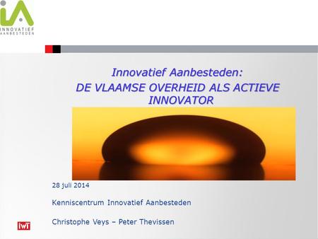 Innovatief Aanbesteden: DE VLAAMSE OVERHEID ALS ACTIEVE INNOVATOR Kenniscentrum Innovatief Aanbesteden Christophe Veys – Peter Thevissen 28 juli 2014.