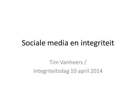 Sociale media en integriteit Tim Vanheers / integriteitsdag 10 april 2014.