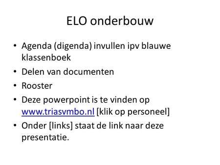 ELO onderbouw Agenda (digenda) invullen ipv blauwe klassenboek Delen van documenten Rooster Deze powerpoint is te vinden op www.triasvmbo.nl [klik op personeel]