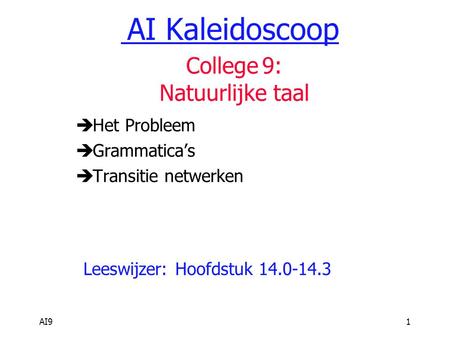 AI91  Het Probleem  Grammatica’s  Transitie netwerken Leeswijzer: Hoofdstuk 14.0-14.3 AI Kaleidoscoop College 9: Natuurlijke taal.