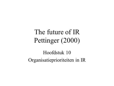 The future of IR Pettinger (2000) Hoofdstuk 10 Organisatieprioriteiten in IR.