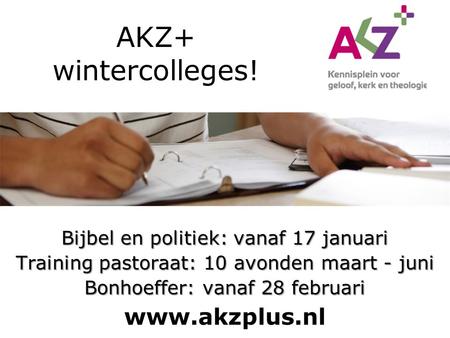 AKZ+ wintercolleges! Bijbel en politiek: vanaf 17 januari Training pastoraat: 10 avonden maart - juni Bonhoeffer: vanaf 28 februari www.akzplus.nl.