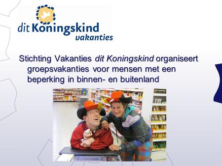 Stichting Vakanties dit Koningskind organiseert groepsvakanties voor mensen met een beperking in binnen- en buitenland.