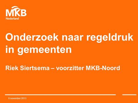Onderzoek naar regeldruk in gemeenten Riek Siertsema – voorzitter MKB-Noord 8 november 2013.