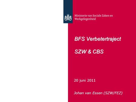 BFS Verbetertraject SZW & CBS 20 juni 2011 Johan van Essen (SZW/FEZ)