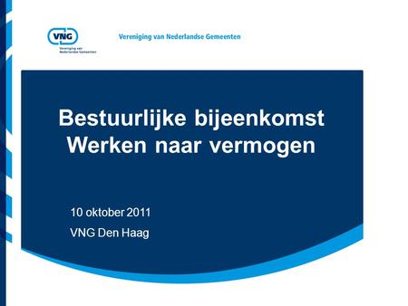 Bestuurlijke bijeenkomst Werken naar vermogen 10 oktober 2011 VNG Den Haag.