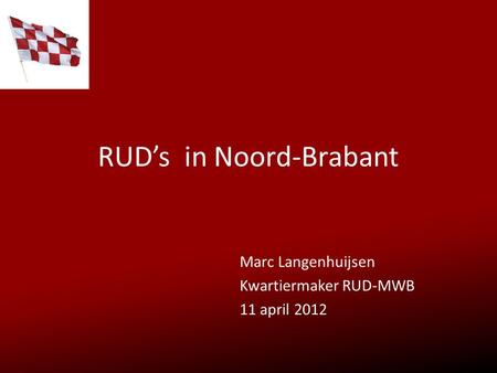 RUD’s in Noord-Brabant Marc Langenhuijsen Kwartiermaker RUD-MWB 11 april 2012.