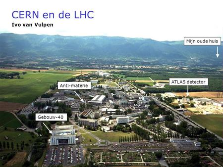 CERN en de LHC Ivo van Vulpen Mijn oude huis ATLAS detector