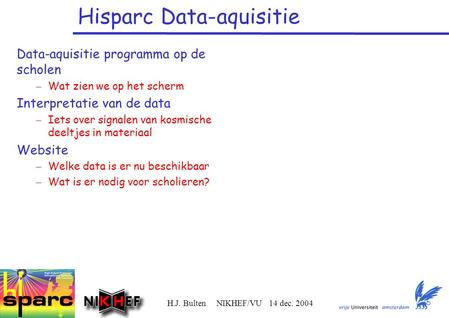 H.J. Bulten NIKHEF/VU 14 dec. 2004 Hisparc Data-aquisitie Data-aquisitie programma op de scholen – Wat zien we op het scherm Interpretatie van de data.