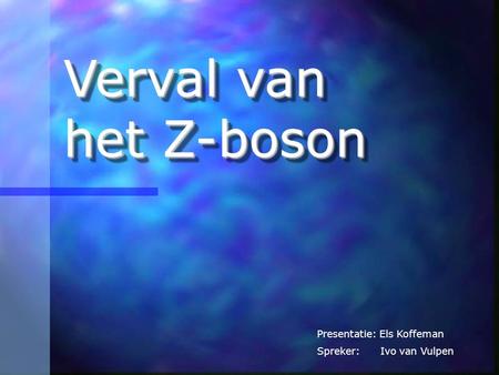 Verval van het Z-boson Presentatie: Els Koffeman