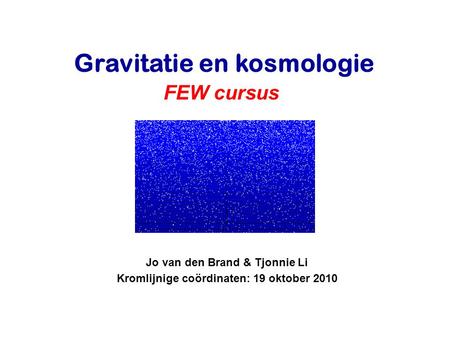 Jo van den Brand & Tjonnie Li Kromlijnige coördinaten: 19 oktober 2010 Gravitatie en kosmologie FEW cursus.