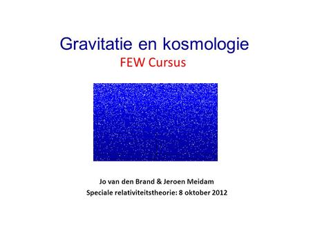 FEW Cursus Gravitatie en kosmologie Jo van den Brand & Jeroen Meidam