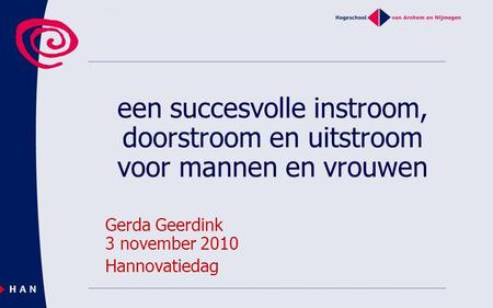 Een succesvolle instroom, doorstroom en uitstroom voor mannen en vrouwen Gerda Geerdink 3 november 2010 Hannovatiedag.