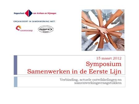 15 maart 2012 Symposium Samenwerken in de Eerste Lijn Verbinding, actuele ontwikkelingen en samenwerkingsvraagstukken.