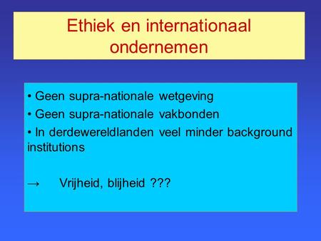 Ethiek en internationaal ondernemen Geen supra-nationale wetgeving Geen supra-nationale vakbonden In derdewereldlanden veel minder background institutions.