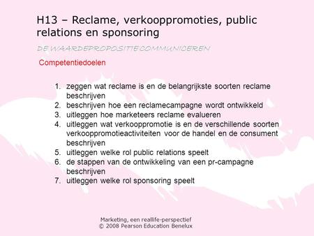 Marketing, een reallife-perspectief © 2008 Pearson Education Benelux H13 – Reclame, verkooppromoties, public relations en sponsoring DE WAARDEPROPOSITIE.