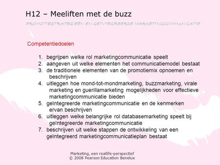 Marketing, een reallife-perspectief © 2008 Pearson Education Benelux H12 – Meeliften met de buzz PROMOTIESTRATEGIEËN EN GEÏNTEGREERDE MARKETINGCOMMUNICATIE.