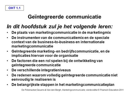 De Pelsmacker,Geuens & Van den Bergh, Marketingcommunicatie, vierde editie © Pearson Education 2011 OHT 1.1 Geïntegreerde communicatie In dit hoofdstuk.