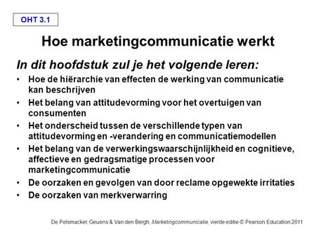 OHT 3.1 De Pelsmacker, Geuens & Van den Bergh, Marketingcommunicatie, vierde editie © Pearson Education 2011 Hoe marketingcommunicatie werkt In dit hoofdstuk.
