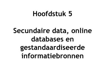 Hoofdstuk 5 Secundaire data, online databases en gestandaardiseerde informatiebronnen.