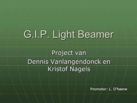 G.I.P. Light Beamer Project van Dennis Vanlangendonck en Kristof Nagels Promotor: L. D’haene.