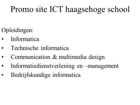 Promo site ICT haagsehoge school Opleidingen: Informatica Technische informatica Communication & multimedia design Informatiedienstverlening en –management.