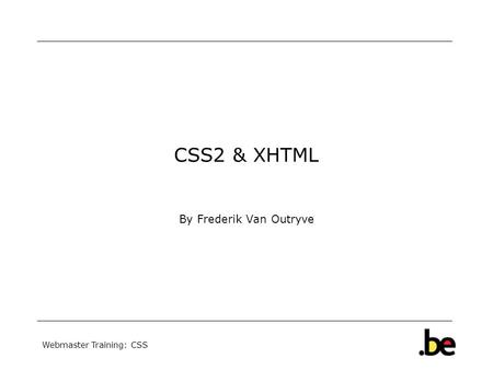 Webmaster Training: CSS CSS2 & XHTML By Frederik Van Outryve.