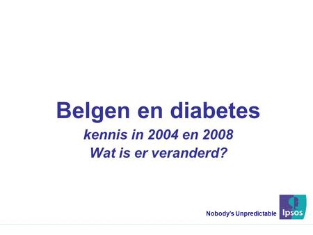Belgen en diabetes kennis in 2004 en 2008 Wat is er veranderd? Nobody’s Unpredictable.