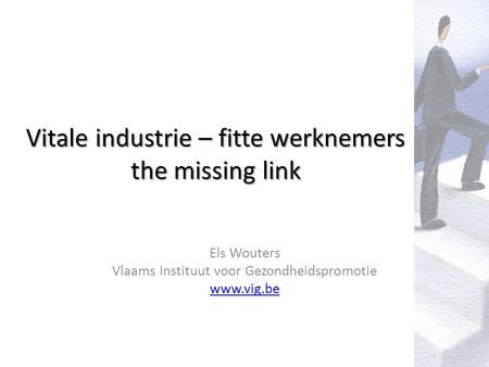 Vitale industrie – fitte werknemers the missing link Els Wouters Vlaams Instituut voor Gezondheidspromotie www.vig.be.