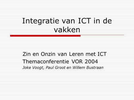 Integratie van ICT in de vakken Zin en Onzin van Leren met ICT Themaconferentie VOR 2004 Joke Voogt, Paul Groot en Willem Bustraan.