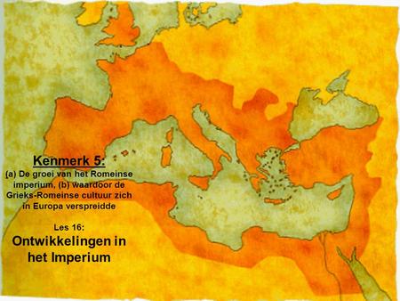 Kenmerk 5: (a) De groei van het Romeinse imperium, (b) waardoor de Grieks-Romeinse cultuur zich in Europa verspreidde Les 16: Ontwikkelingen in het Imperium.