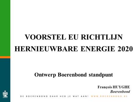 VOORSTEL EU RICHTLIJN HERNIEUWBARE ENERGIE 2020 Ontwerp Boerenbond standpunt François HUYGHE Boerenbond.