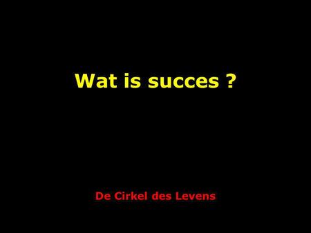 De Cirkel des Levens Wat is succes ? Als je 3 bent is succes : Niet in je broek kakken.